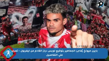 بايرن ميونخ يُفاجئ الجماهير بتوقيع لويس دياز القادم من ليفربول – تعرف على التفاصيل